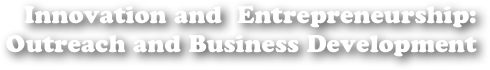 Innovation and  Entrepreneurship:
Outreach and Business Development