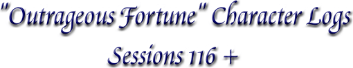 "Outrageous 
Fortune" Character Logs, Sessions 116+
