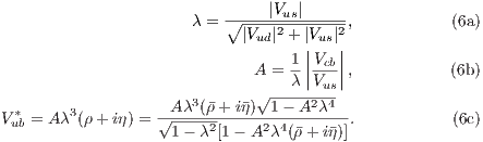                       λ = ∘----|Vus|-----,           (6a)
                            |Vud|2 + |Vus|2
                                  1||Vcb||
                             A =  λ||V--||,           (6b)
                      3       √-----2us4
V *ub = Aλ3(ρ+ iη) = √-Aλ-(�ρ+-i�η)-1---A-λ-.           (6c)
                    1- λ2[1- A2λ4(�ρ+ i�η)]
