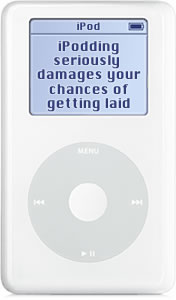 Warning: iPodding seriously damages your chances of getting laid