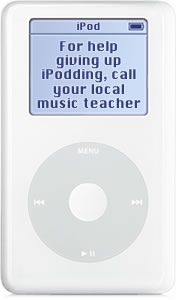 Warning: For help giving up iPodding, call your local music teacher