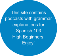 This site contains podcasts with grammar explanations for 
Spanish 103 
High Beginners.  
Enjoy!